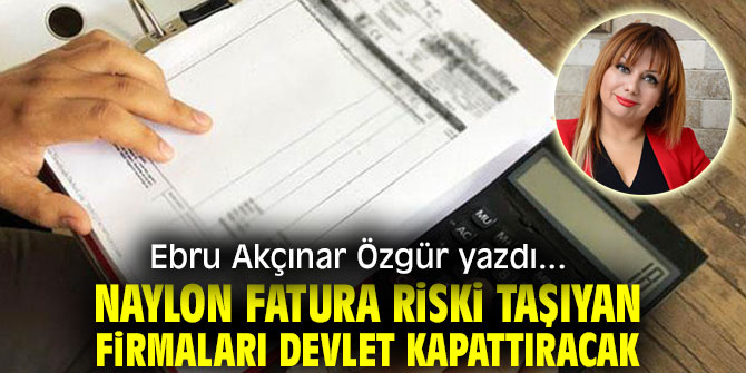 Naylon fatura riski taşıyan firmaları devlet kapattıracak 