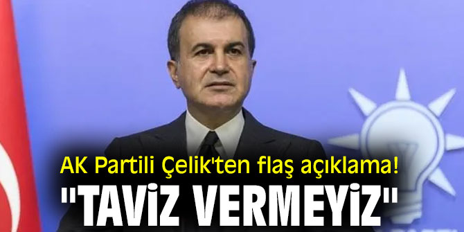  AK Partili Çelik'ten flaş açıklama! "Taviz vermeyiz"