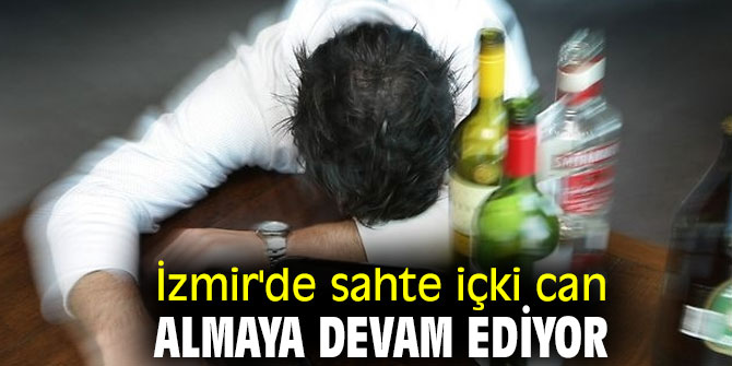İzmir'de sahte içki can almaya devam ediyor