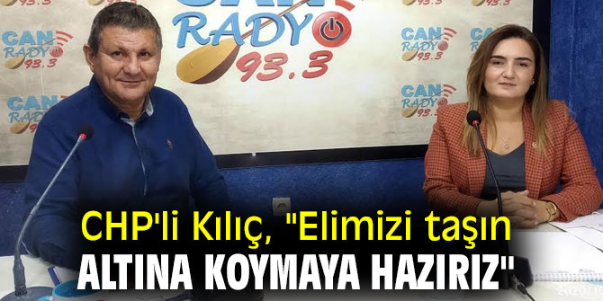 CHP'li Kılıç, "Elimizi taşın altına koymaya hazırız"