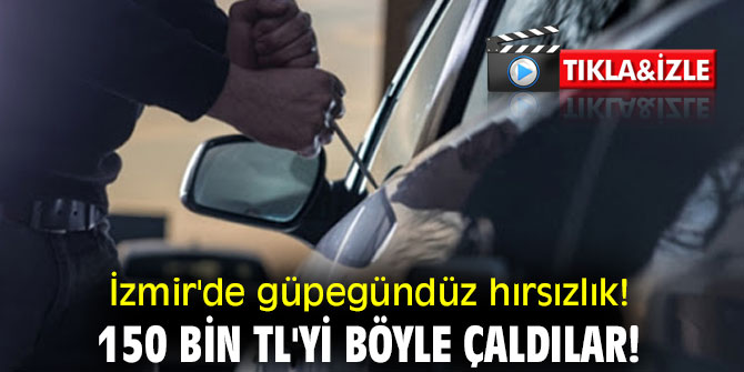 İzmir'de güpegündüz hırsızlık! 150 bin TL'yi böyle çaldılar!