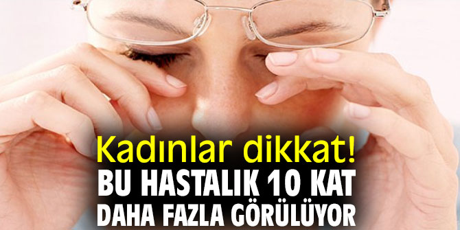 Kadınlar dikkat! Bu hastalık 10 Kat Daha Fazla Görülüyor