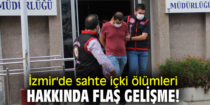 İzmir'de sahte içki ölümleri hakkında flaş gelişme!