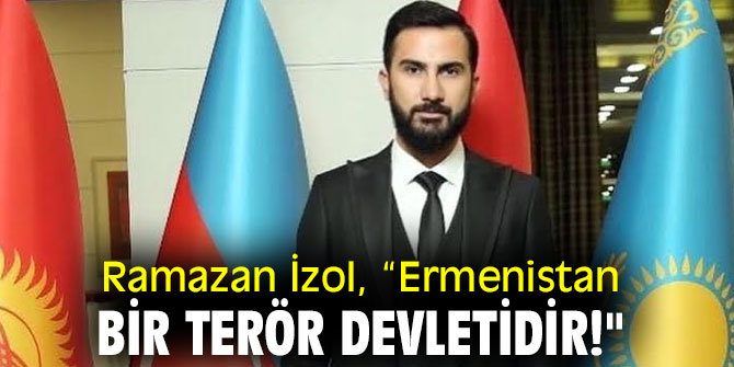Ramazan İzol, “Ermenistan bir terör devletidir!"