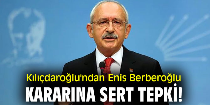 CHP lideri Kılıçdaroğlu'ndan Enis Berberoğlu kararına sert tepki!