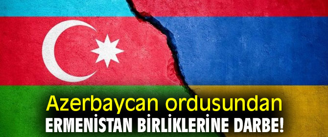 Azerbaycan ordusundan Ermenistan birliklerine darbe!