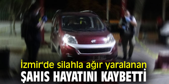 İzmir'de silahla ağır yaralanan şahıs öldü!