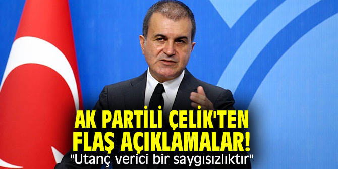 AK Partili Çelik'ten flaş açıklamalar! "Utanç verici bir saygısızlıktır"