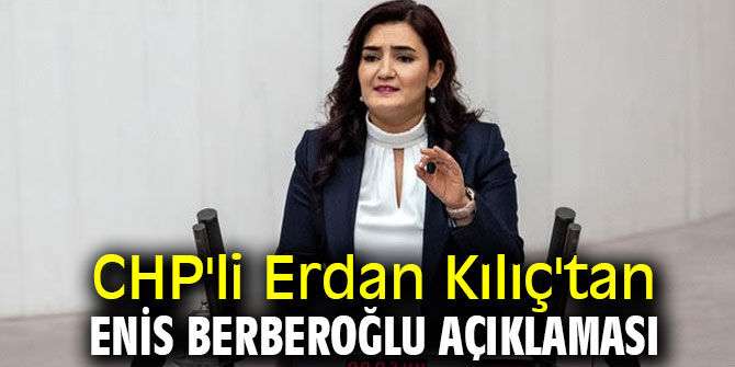 CHP'li Erdan Kılıç'tan Enis Berberoğlu açıklaması