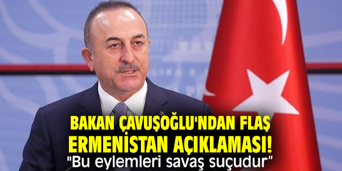 Bakan Çavuşoğlu'ndan flaş Ermenistan açıklaması! "Bu eylemleri savaş suçudur”