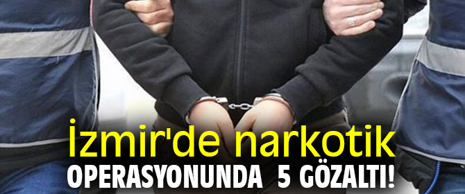 İzmir'de narkotik operasyonunda 5 gözaltı!