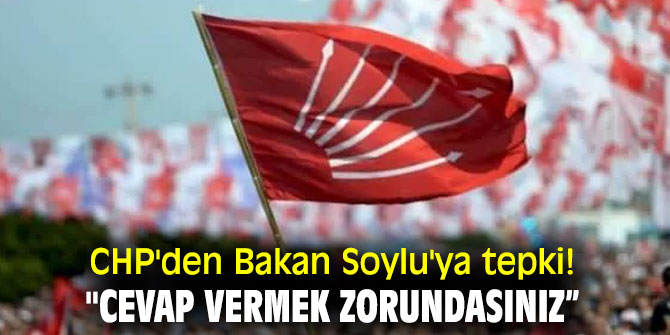 CHP'den Bakan Soylu'ya tepki! "Cevap vermek zorundasınız” 