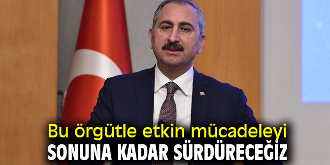 Bu örgütle etkin mücadeleyi, sonuna kadar sürdüreceğiz