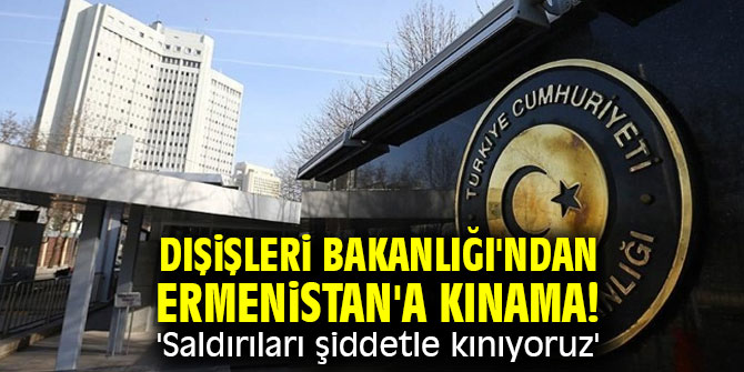 Dışişleri Bakanlığı'ndan Ermenistan'a kınama! 'Saldırıları şiddetle kınıyoruz'
