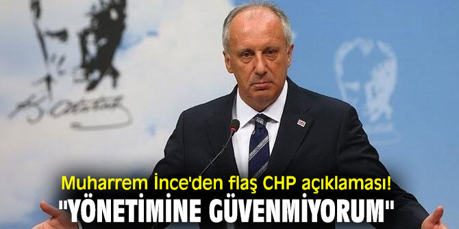 Muharrem İnce'den flaş CHP açıklaması! "Yönetimine güvenmiyorum"
