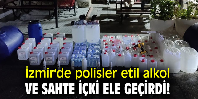İzmir'de polisler etil alkol ve sahte içki ele geçirdi!