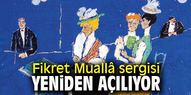 Fikret Muallâ sergisi yeniden açılıyor