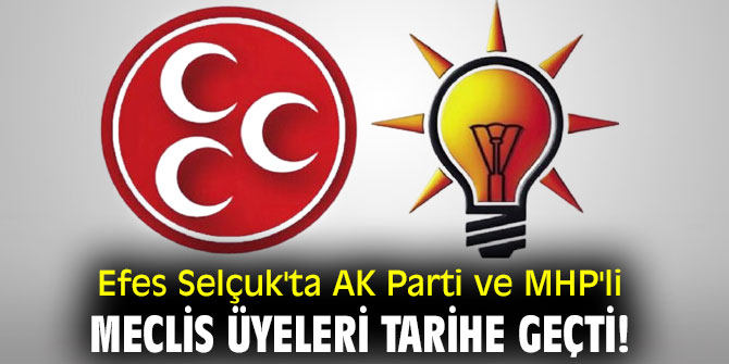 Efes Selçuk'ta AK Parti ve MHP'li meclis üyeleri tarihe geçti!