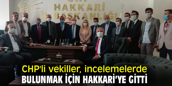 CHP'li vekiller, incelemelerde bulunmak için Hakkari’ye gitti