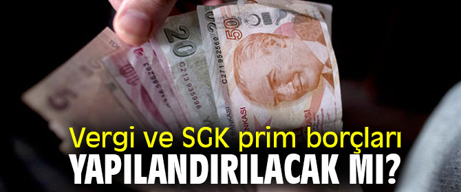 Vergi ve SGK prim borçları yapılandırılacak mı?