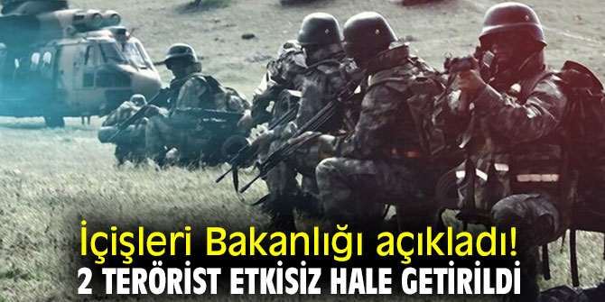 İçişleri Bakanlığı açıkladı! 2 terörist etkisiz hale getirildi