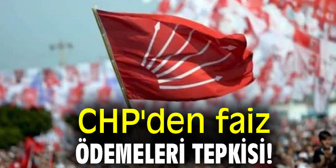 CHP'den faiz ödemeleri tepkisi!