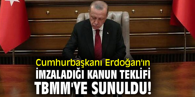 Cumhurbaşkanı Erdoğan'ın imzaladığı kanun teklifi TBMM'ye sunuldu!