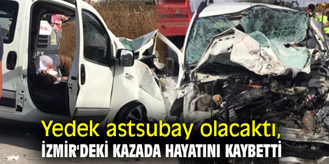 Yedek astsubay olacaktı, İzmir'deki kazada hayatını kaybetti