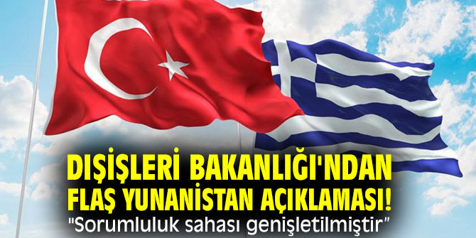 Dışişleri Bakanlığı'ndan flaş Yunanistan açıklaması! "Sorumluluk sahası genişletilmiştir”
