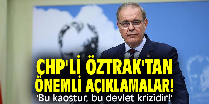 CHP'li Öztrak'tan önemli açıklamalar! "Bu kaostur, bu devlet krizidir!"