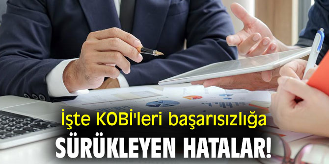 İşte KOBİ'leri başarısızlığa sürükleyen hatalar!