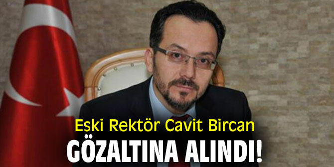 Eski Rektör Cavit Bircan gözaltına alındı!