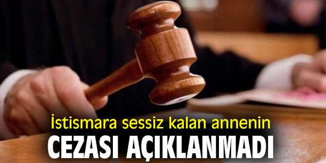 İstismara sessiz kalan annenin cezası açıklanmadı