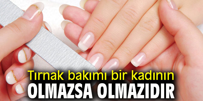 Tırnak bakımı bir kadının olmazsa olmazıdır