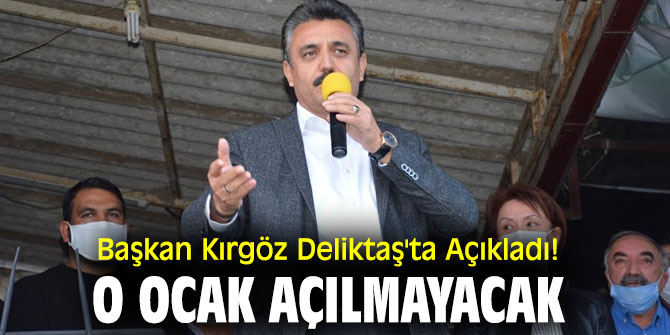 Başkan Kırgöz Deliktaş'ta Açıkladı: O Ocak Açılmayacak