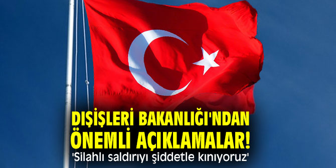 Dışişleri Bakanlığı'ndan önemli açıklamalar! 'Silahlı saldırıyı şiddetle kınıyoruz'