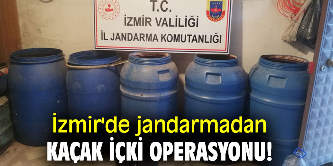 İzmir'de jandarmadan kaçak içki operasyonu!