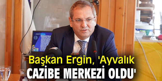 Başkan Ergin, 'Ayvalık cazibe merkezi oldu'