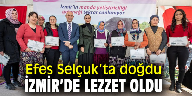 EFES SELÇUK’TA DOĞDU İZMİR’DE LEZZET OLDU 