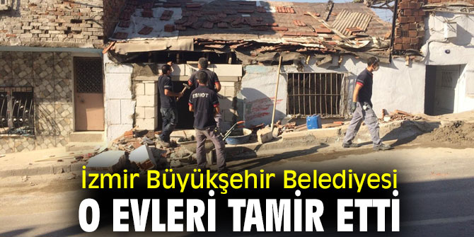 İzmir Büyükşehir Belediyesi o evleri tamir etti