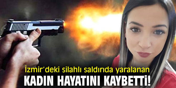İzmir’deki silahlı saldırıda yaralanan kadın hayatını kaybetti!