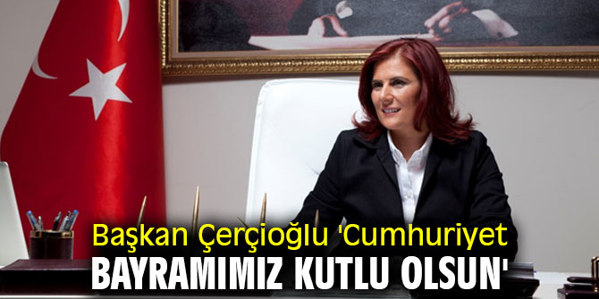 Başkan Çerçioğlu'ndan Cumhuriyet Bayramı mesajı