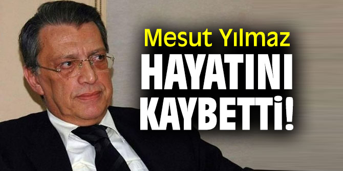 Mesut Yılmaz hayatını kaybetti! 