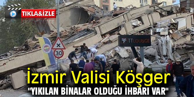İzmir Valisi Köşger: "Yıkılan binalar olduğu ihbarı var"