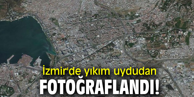 İzmir'de yıkım uydudan fotoğraflandı!