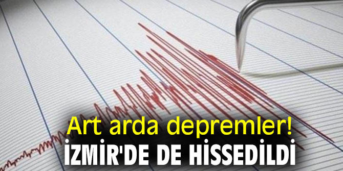 Art arda depremler! İzmir'de de hissedildi