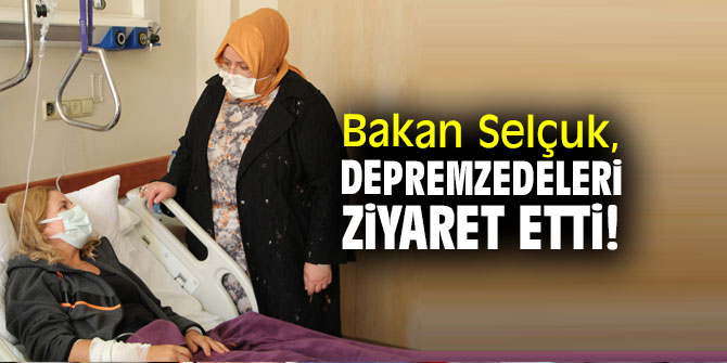 Bakan Selçuk, depremzedeleri ziyaret etti!