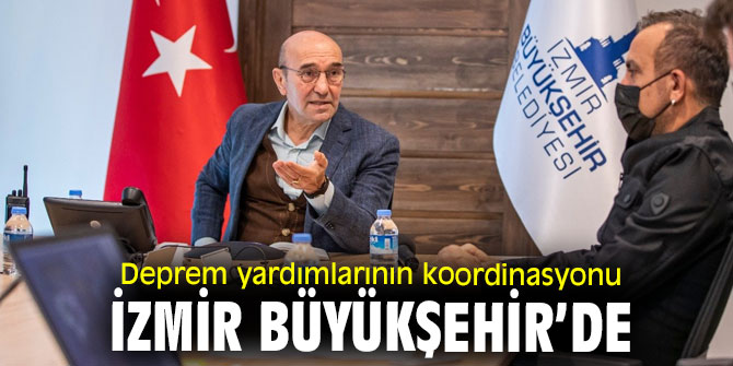 Deprem yardımlarının koordinasyonu İzmir Büyükşehir Belediyesi'nde