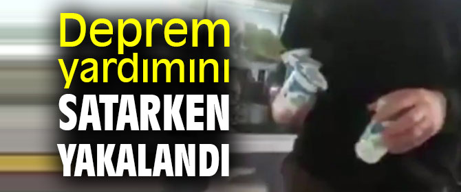 Deprem yardımını satarken yakalandı!