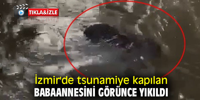 İzmir'de tsunamiye kapılan babaannesini görünce yıkıldı